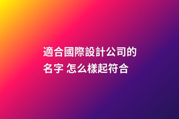 適合國際設計公司的名字 怎么樣起符合-第1張-公司起名-玄機派